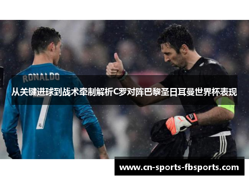 从关键进球到战术牵制解析C罗对阵巴黎圣日耳曼世界杯表现 从关键进球到战术牵制解析C罗对阵巴黎圣日耳曼世界杯表现