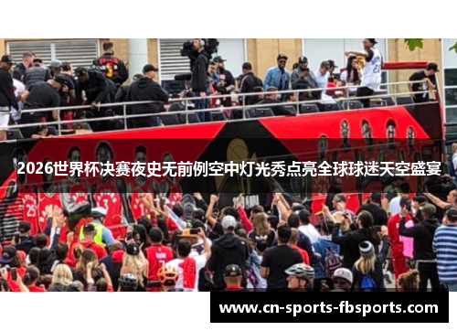 2026世界杯决赛夜史无前例空中灯光秀点亮全球球迷天空盛宴 2026世界杯决赛夜史无前例空中灯光秀点亮全球球迷天空盛宴