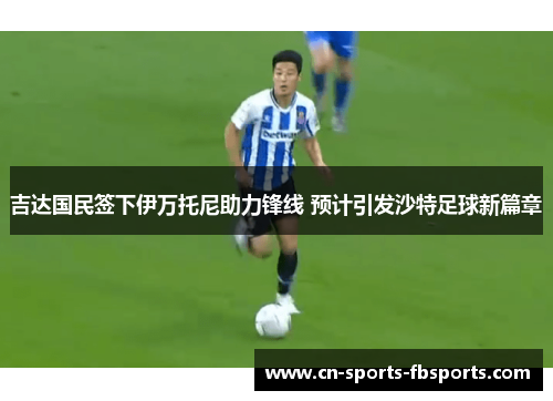 吉达国民签下伊万托尼助力锋线 预计引发沙特足球新篇章