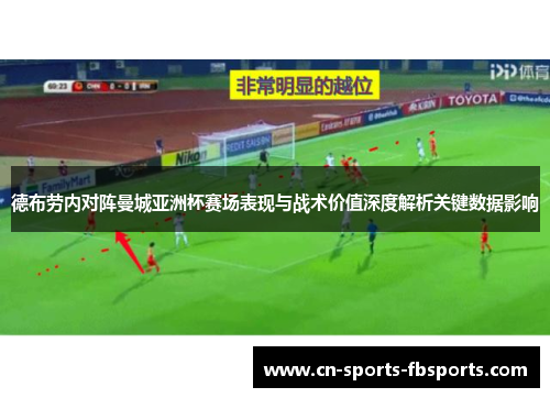 德布劳内对阵曼城亚洲杯赛场表现与战术价值深度解析关键数据影响 德布劳内对阵曼城亚洲杯赛场表现与战术价值深度解析关键数据影响
