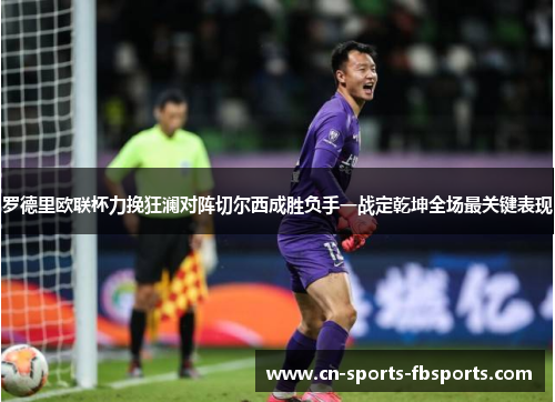 罗德里欧联杯力挽狂澜对阵切尔西成胜负手一战定乾坤全场最关键表现 罗德里欧联杯力挽狂澜对阵切尔西成胜负手一战定乾坤全场最关键表现