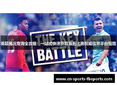 英超赛况查询全攻略:一站式快速获取最新比赛权威信息平台指南 英超赛况查询全攻略:一站式快速获取最新比赛权威信息平台指南