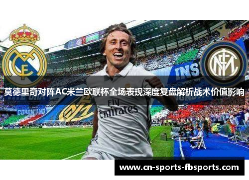 莫德里奇对阵AC米兰欧联杯全场表现深度复盘解析战术价值影响