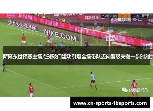 萨隆东世预赛主场点球破门建功引爆全场带队迈向晋级关键一步时刻