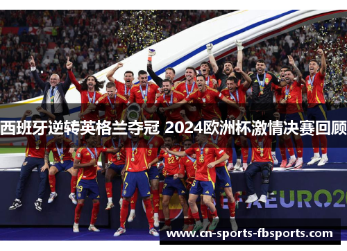 西班牙逆转英格兰夺冠 2024欧洲杯激情决赛回顾 西班牙逆转英格兰夺冠 2024欧洲杯激情决赛回顾