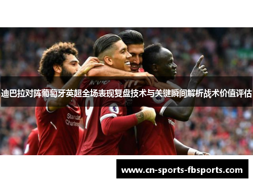 迪巴拉对阵葡萄牙英超全场表现复盘技术与关键瞬间解析战术价值评估