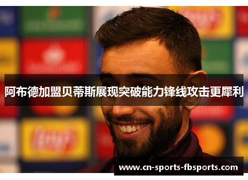 阿布德加盟贝蒂斯展现突破能力锋线攻击更犀利