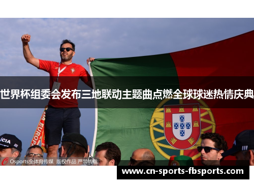 世界杯组委会发布三地联动主题曲点燃全球球迷热情庆典