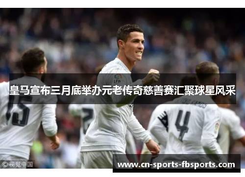 皇马宣布三月底举办元老传奇慈善赛汇聚球星风采