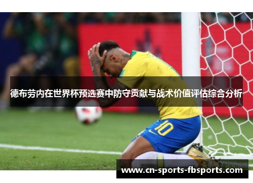德布劳内在世界杯预选赛中防守贡献与战术价值评估综合分析 德布劳内在世界杯预选赛中防守贡献与战术价值评估综合分析