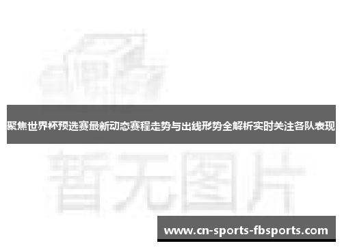 聚焦世界杯预选赛最新动态赛程走势与出线形势全解析实时关注各队表现 聚焦世界杯预选赛最新动态赛程走势与出线形势全解析实时关注各队表现