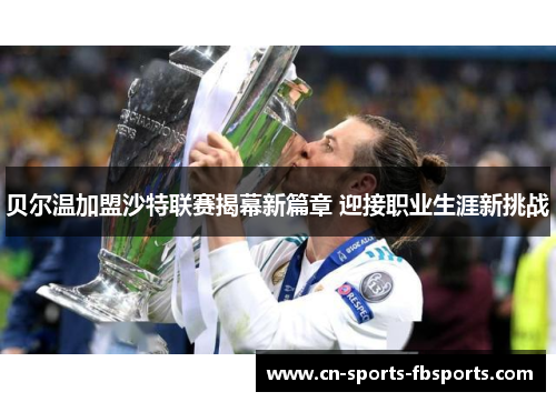 贝尔温加盟沙特联赛揭幕新篇章 迎接职业生涯新挑战 贝尔温加盟沙特联赛揭幕新篇章 迎接职业生涯新挑战