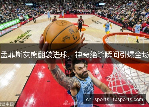 孟菲斯灰熊翻袋进球，神奇绝杀瞬间引爆全场