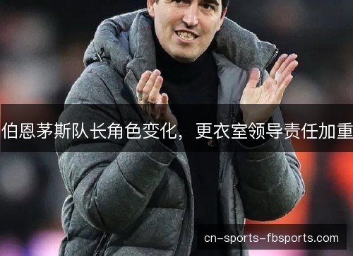 伯恩茅斯队长角色变化，更衣室领导责任加重