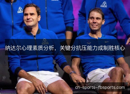 纳达尔心理素质分析，关键分抗压能力成制胜核心